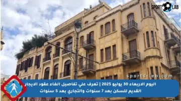 اليوم الأربعاء 30 يوليو 2025 | تعرف على تفاصيل إلغاء عقود الإيجار القديم للسكن بعد 7 سنوات والتجاري بعد 5 سنوات